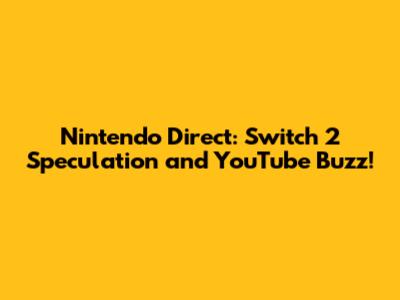 Nintendo Direct: Switch 2 Speculation and YouTube Buzz!