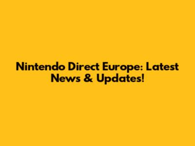 Nintendo Direct Europe: Latest News & Updates!