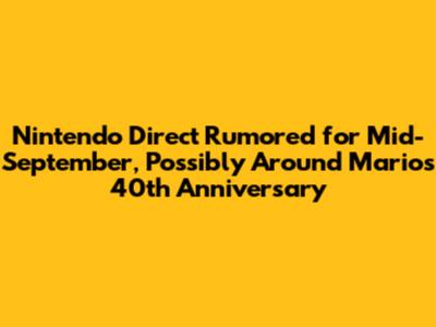 Nintendo Direct Rumored for Mid-September, Possibly Around Mario's 40th Anniversary