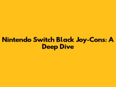 Nintendo Switch Black Joy-Cons: A Deep Dive