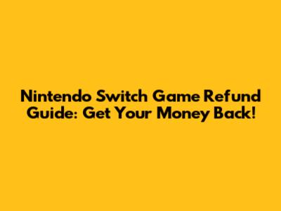 Nintendo Switch Game Refund Guide: Get Your Money Back!