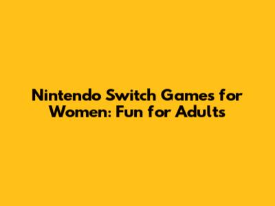 Nintendo Switch Games for Women: Fun for Adults