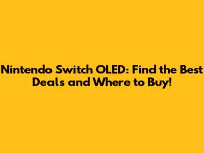 Nintendo Switch OLED: Find the Best Deals and Where to Buy!