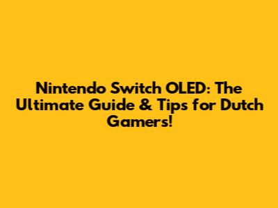 Nintendo Switch OLED: The Ultimate Guide & Tips for Dutch Gamers!