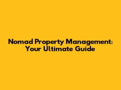 Nomad Property Management: Your Ultimate Guide
