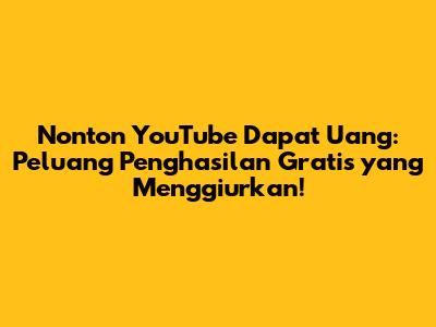 Nonton YouTube Dapat Uang: Peluang Penghasilan Gratis yang Menggiurkan!