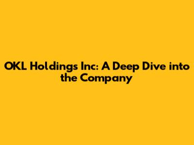 OKL Holdings Inc: A Deep Dive into the Company