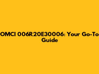 OMCI 006R20E30006: Your Go-To Guide
