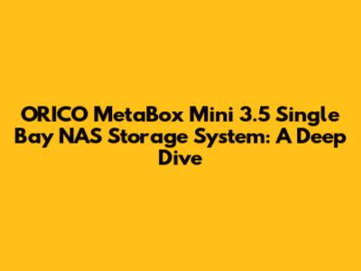 ORICO MetaBox Mini 3.5" Single Bay NAS Storage System: A Deep Dive