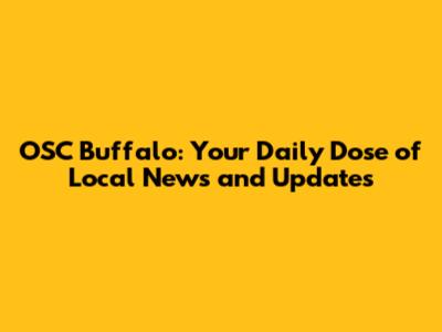 OSC Buffalo: Your Daily Dose of Local News and Updates