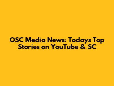OSC Media News: Today's Top Stories on YouTube & SC