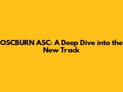 OSCBURN ASC: A Deep Dive into the New Track