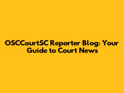 OSCCourtSC Reporter Blog: Your Guide to Court News