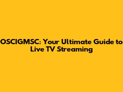 OSCIGMSC: Your Ultimate Guide to Live TV Streaming