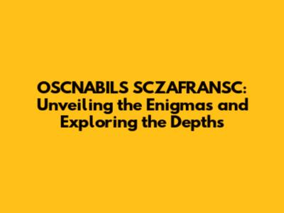 OSCNABILS SCZAFRANSC: Unveiling the Enigmas and Exploring the Depths