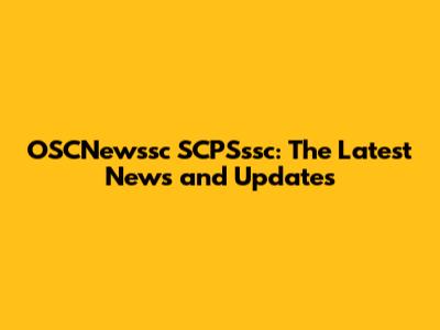 OSCNewssc SCPSssc: The Latest News and Updates