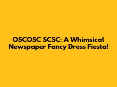 OSCOSC SCSC: A Whimsical Newspaper Fancy Dress Fiesta!
