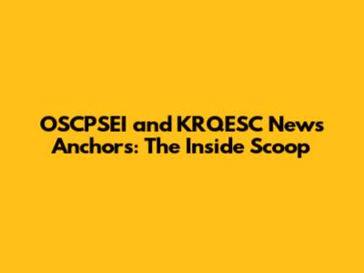 OSCPSEI and KRQESC News Anchors: The Inside Scoop