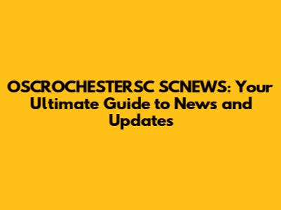 OSCROCHESTERSC SCNEWS: Your Ultimate Guide to News and Updates