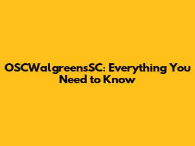 OSCWalgreensSC: Everything You Need to Know