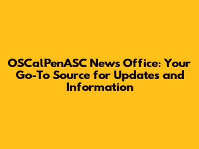 OSCalPenASC News Office: Your Go-To Source for Updates and Information