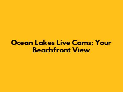 Ocean Lakes Live Cams: Your Beachfront View