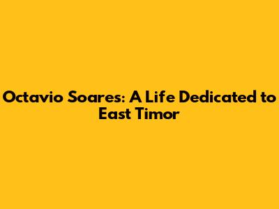Octavio Soares: A Life Dedicated to East Timor