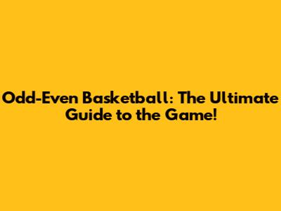 Odd-Even Basketball: The Ultimate Guide to the Game!