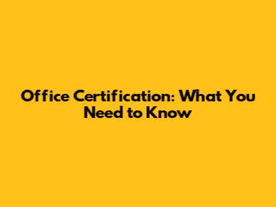 Office Certification: What You Need to Know