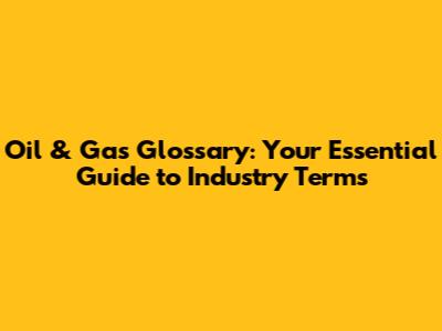 Oil & Gas Glossary: Your Essential Guide to Industry Terms