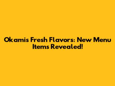 Okami's Fresh Flavors: New Menu Items Revealed!