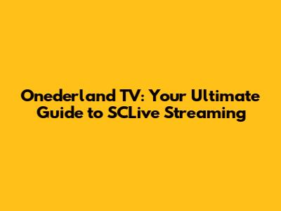 Onederland TV: Your Ultimate Guide to SCLive Streaming