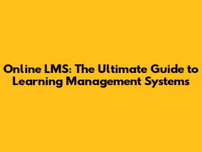 Online LMS: The Ultimate Guide to Learning Management Systems