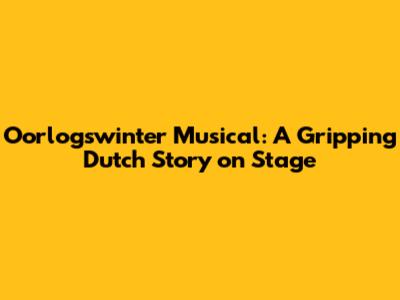 Oorlogswinter Musical: A Gripping Dutch Story on Stage
