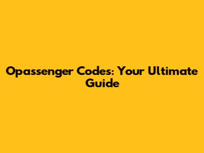 Opassenger Codes: Your Ultimate Guide