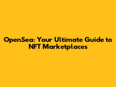OpenSea: Your Ultimate Guide to NFT Marketplaces