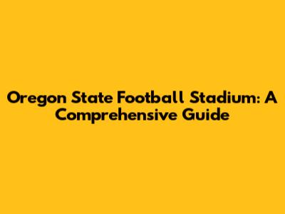 Oregon State Football Stadium: A Comprehensive Guide