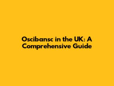 Oscibansc in the UK: A Comprehensive Guide