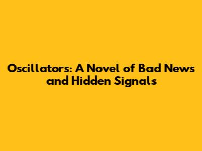 Oscillators: A Novel of Bad News and Hidden Signals