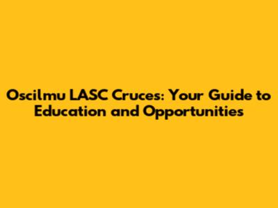 Oscilmu LASC Cruces: Your Guide to Education and Opportunities