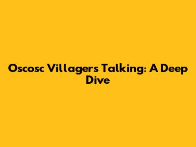 Oscosc Villagers Talking: A Deep Dive