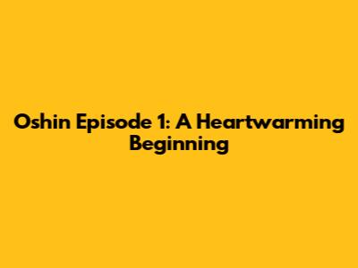 Oshin Episode 1: A Heartwarming Beginning