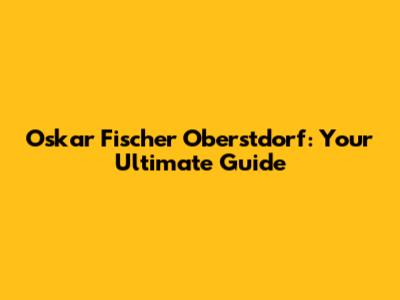 Oskar Fischer Oberstdorf: Your Ultimate Guide