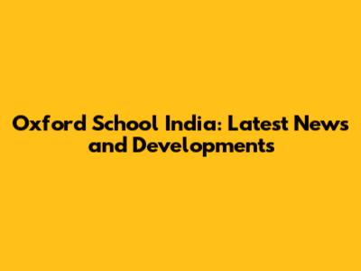 Oxford School India: Latest News and Developments