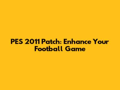 PES 2011 Patch: Enhance Your Football Game