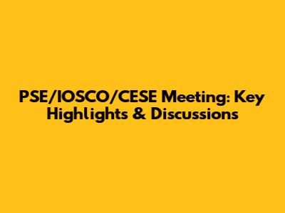 PSE/IOSCO/CESE Meeting: Key Highlights & Discussions