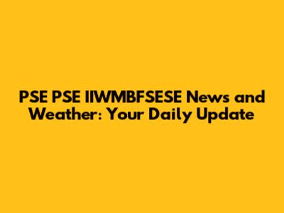 PSE PSE IIWMBFSESE News and Weather: Your Daily Update