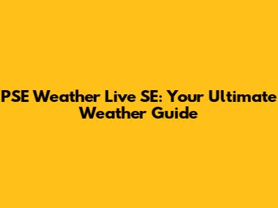 PSE Weather Live SE: Your Ultimate Weather Guide