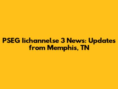 PSEG Iichannelse 3 News: Updates from Memphis, TN