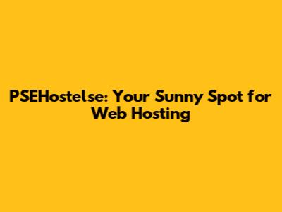 PSEHostelse: Your Sunny Spot for Web Hosting
